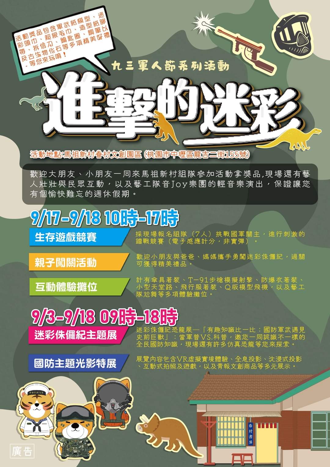 軍人節/ ｜整體活動資訊 ​ 📣<br />🚩生存遊戲競賽暨親子侏儸紀叢林體驗​<br />▶️活動日期｜9/17-9/18<br />▶️活動時間｜10：00-17：00​<br />▶️如何報名｜於婦聯會公園現場報名參加​<br />​<br />🚩國防主題光影特展暨侏儸紀叢林恐龍展​<br />▶️活動日期｜9/6-9/18​<br />▶️活動時間｜9：00-18：00​<br />▶️活動地點｜馬村1號眷舍及中壢光影電影館辦理​<br />​⚠️ 活動期間9/12將配合休園關閉​