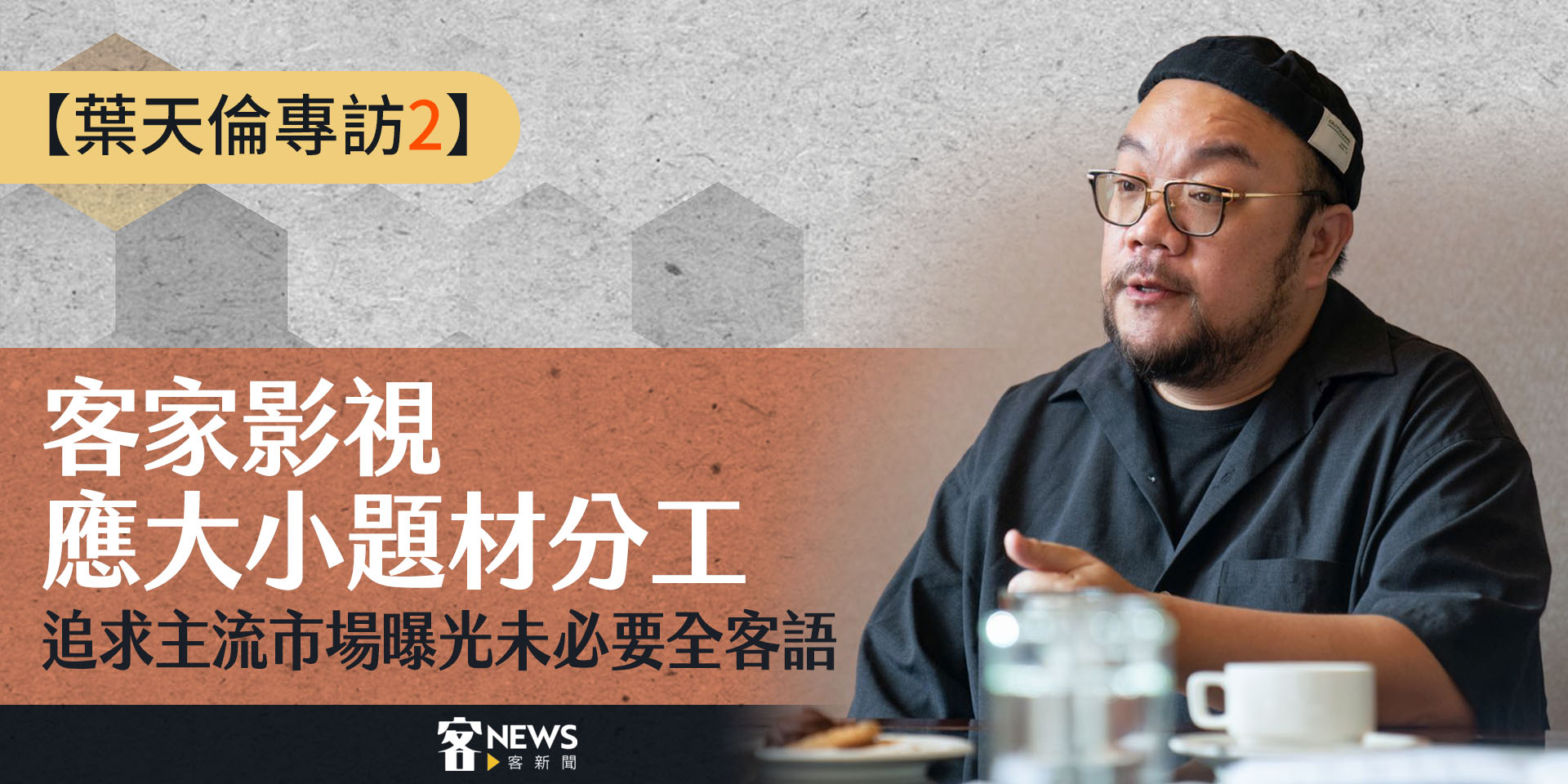 【葉天倫專訪2】客家影視應大小題材分工　追求主流市場曝光未必要全客語