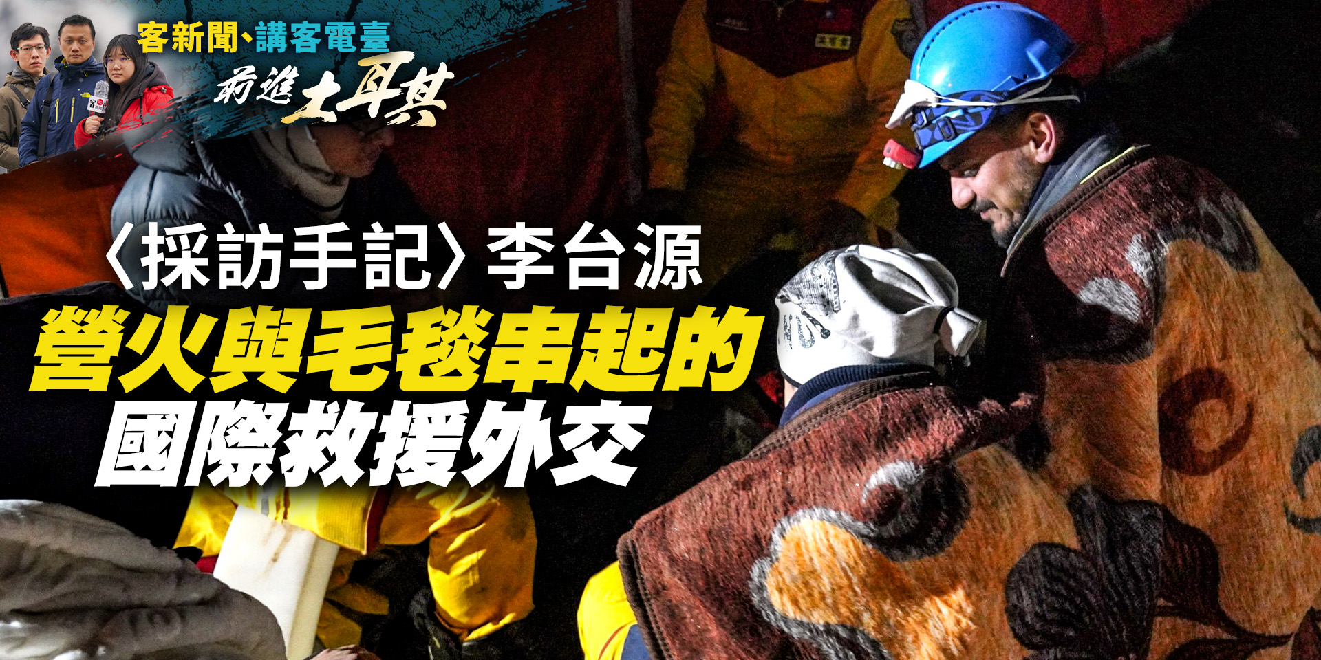 土耳其直擊／〈採訪手記〉營火與毛毯串起的國際救援外交