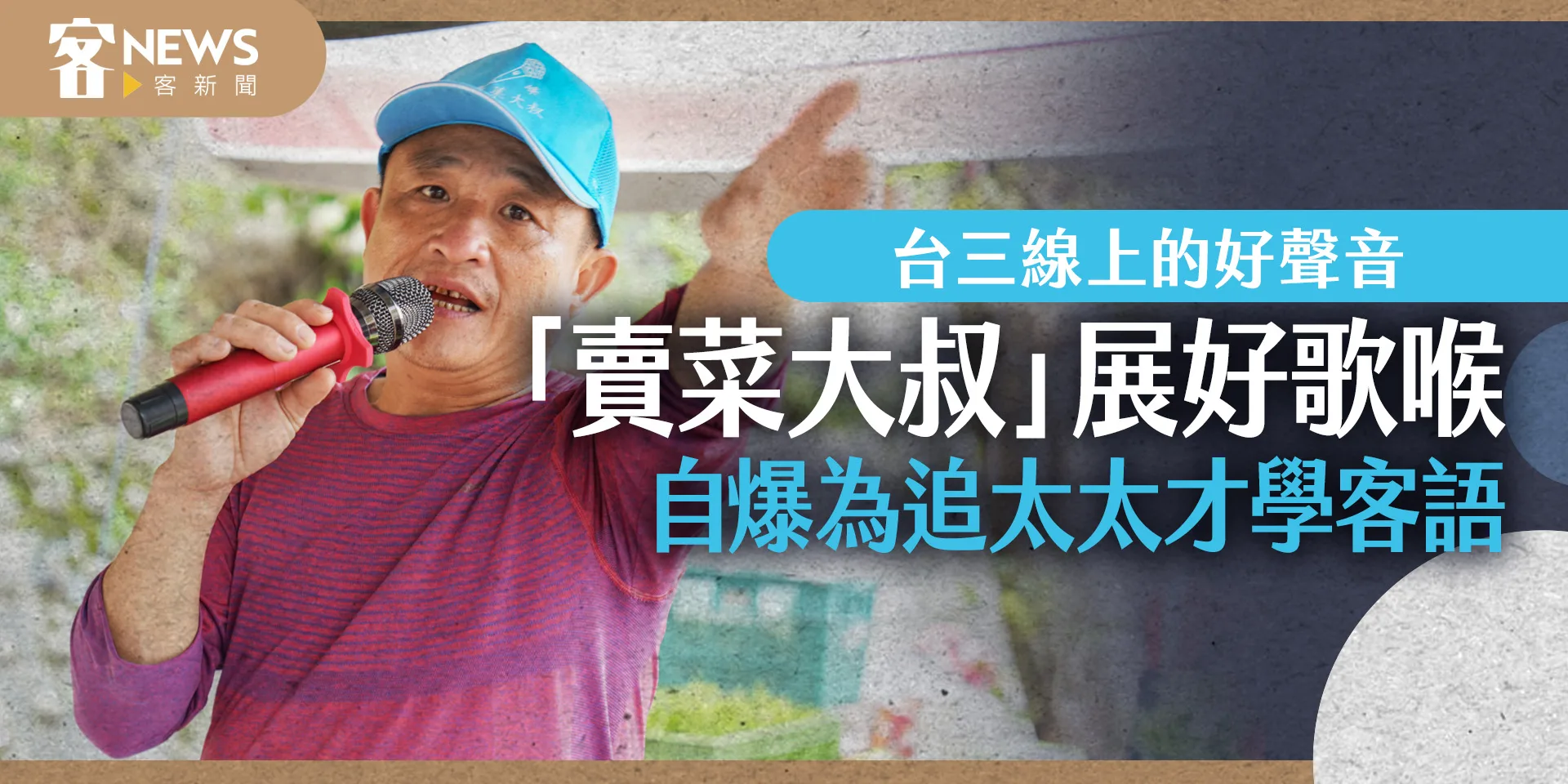 台三線上的好聲音　「賣菜大叔」展好歌喉自爆為追太太才學客語