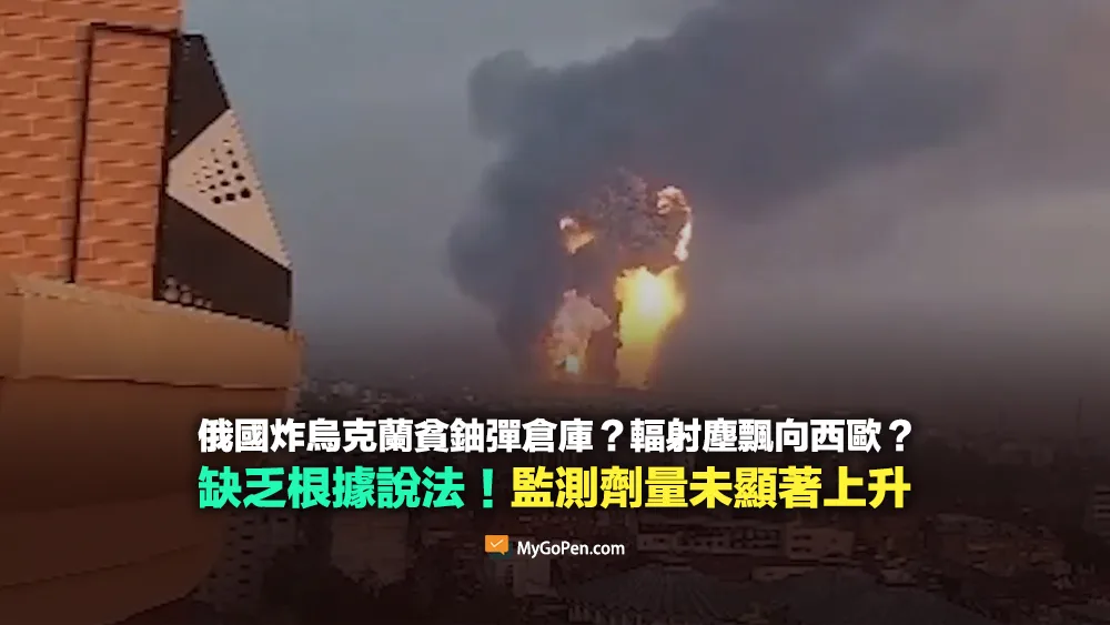 【錯誤】俄國炸烏克蘭貧鈾彈倉庫？輻射塵飄向歐洲？證據不足！多國監測輻射劑量並未顯著上升
