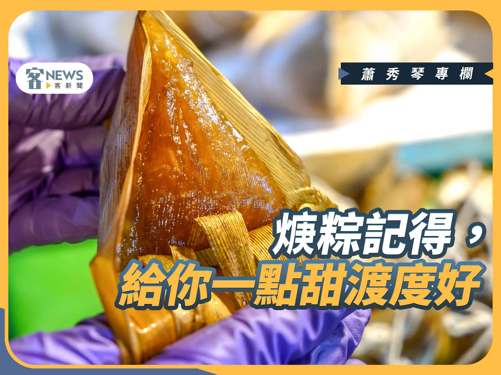 蕭秀琴專欄／焿粽，給你一點甜度過人間風景