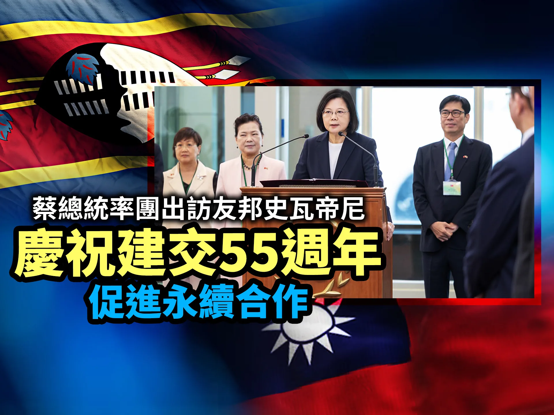 蔡總統率團出訪友邦史瓦帝尼　慶祝建交55週年促進永續合作