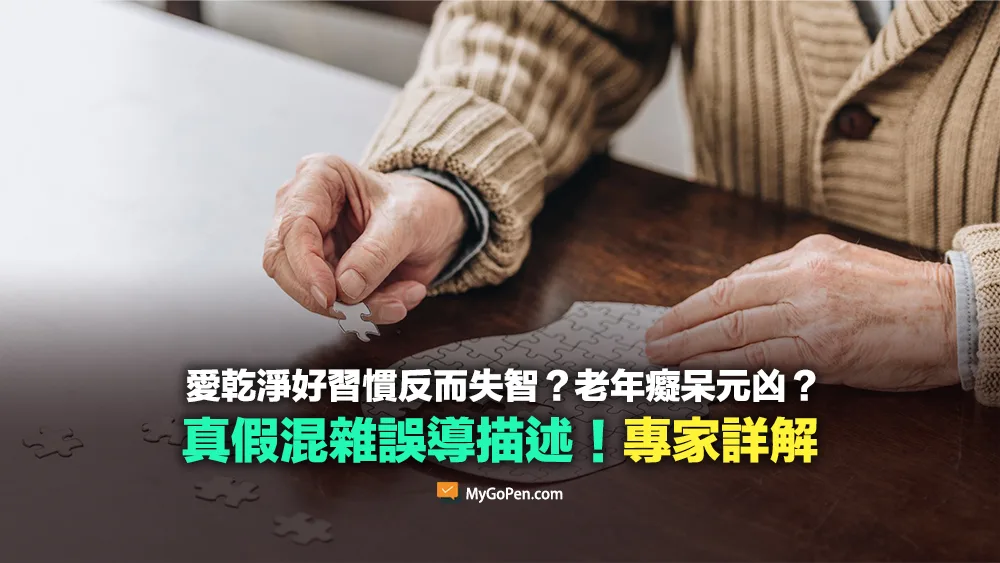 【錯誤】愛乾淨反而失智？好習慣其實是老年癡呆元凶？誤導描述！專家詳解
