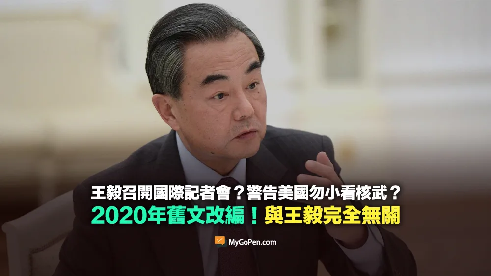 【錯誤】王毅召開國際記者會？警告美國勿小看核武？2020年舊文改編！無關王毅