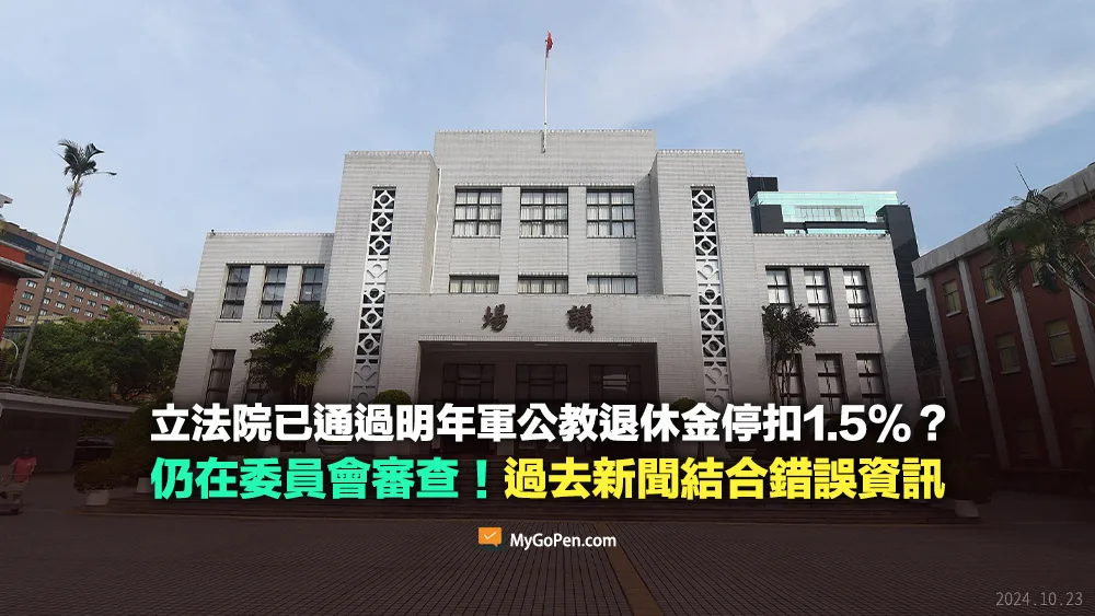 【錯誤】立法院已通過明年軍公教退休金停扣1.5%？仍在委員會審查！過去新聞結合不實資訊