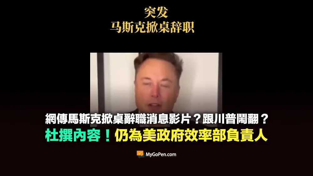 【錯誤】網傳馬斯克掀桌辭職？跟川普鬧翻？杜撰內容影片！仍為美政府效率部負責人