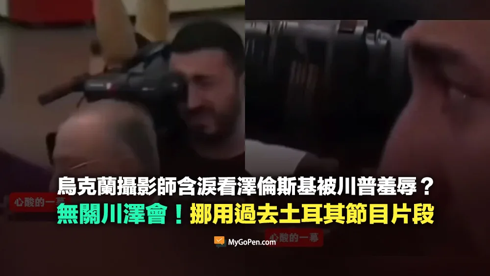 【錯誤】烏克蘭攝影師含淚看澤倫斯基被川普羞辱？無關川澤會！挪用過去土耳其節目片段