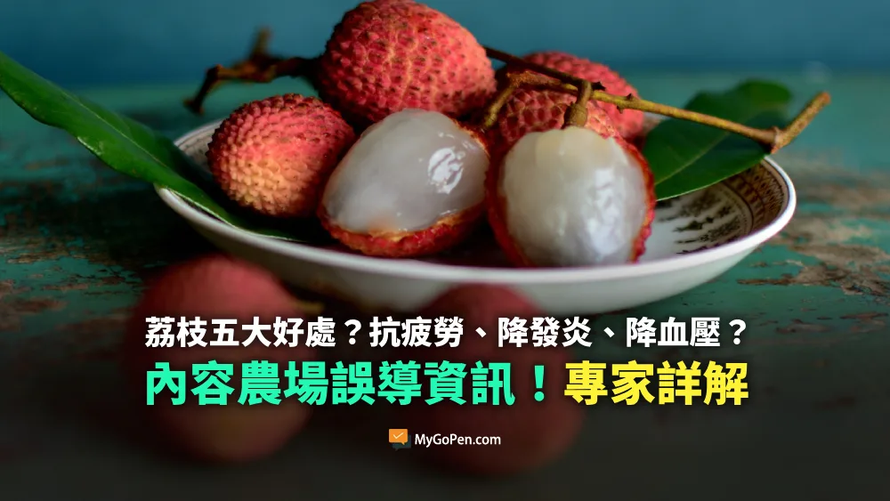 【錯誤】網傳荔枝五大好處影片？抗疲勞、降發炎、降血壓？誤導描述！專家詳解