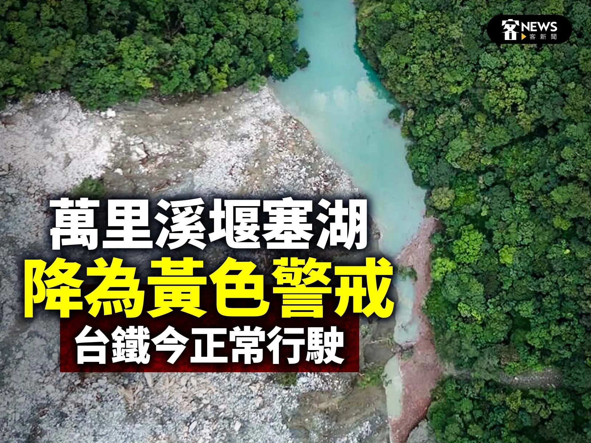 萬里溪堰塞湖暫未溢流降為黃色警戒　台鐵今正常行駛